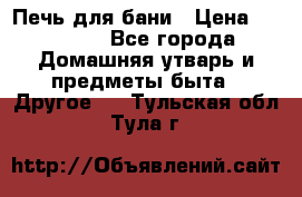 Печь для бани › Цена ­ 15 000 - Все города Домашняя утварь и предметы быта » Другое   . Тульская обл.,Тула г.